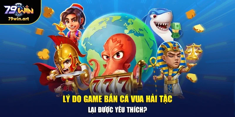 Lý do game bắn cá vua hải tặc lại được yêu thích?