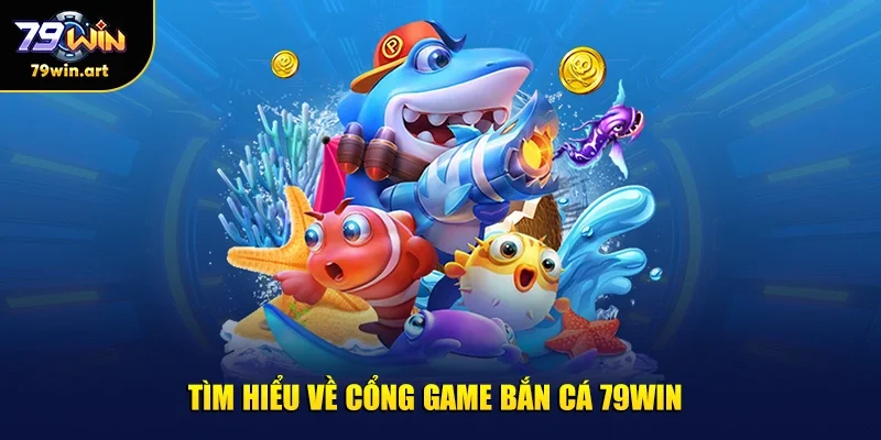 Tìm hiểu về cổng game bắn cá 79WIN