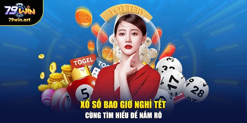 Xổ số bao giờ nghỉ Tết - Cùng tìm hiểu để nắm rõ